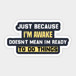 funny Just because I'm awake doesn't mean I'm ready to do things Sticker